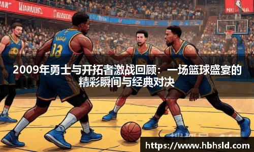 j9网站2009年勇士与开拓者激战回顾：一场篮球盛宴的精彩瞬间与经典对决