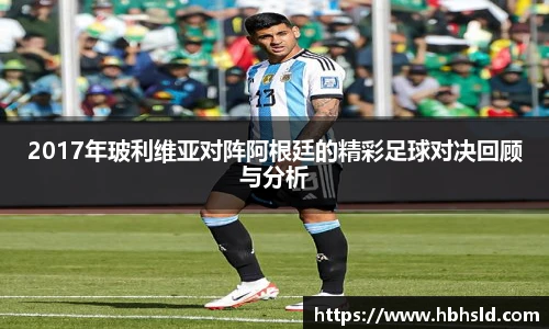 j9网站2017年玻利维亚对阵阿根廷的精彩足球对决回顾与分析