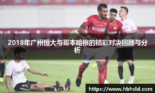 j9网站2018年广州恒大与哥本哈根的精彩对决回顾与分析