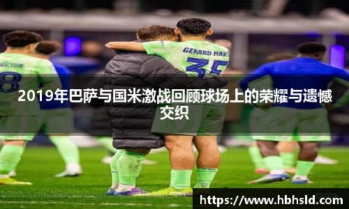 j9网站2019年巴萨与国米激战回顾球场上的荣耀与遗憾交织