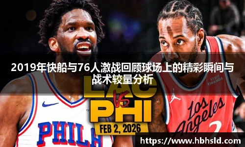 j9网站2019年快船与76人激战回顾球场上的精彩瞬间与战术较量分析