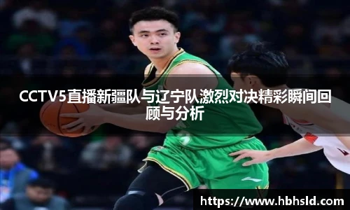 j9网站CCTV5直播新疆队与辽宁队激烈对决精彩瞬间回顾与分析