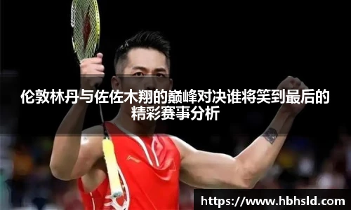 伦敦林丹与佐佐木翔的巅峰对决谁将笑到最后的精彩赛事分析