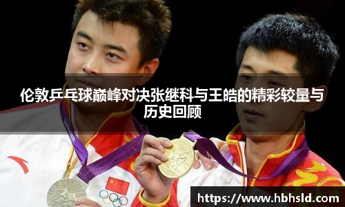 伦敦乒乓球巅峰对决张继科与王皓的精彩较量与历史回顾