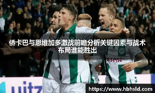 侨卡巴与恩维加多激战前瞻分析关键因素与战术布局谁能胜出