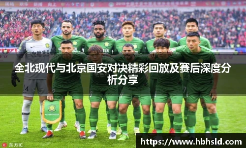 全北现代与北京国安对决精彩回放及赛后深度分析分享