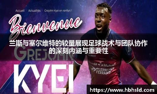 兰斯与塞尔维特的较量展现足球战术与团队协作的深刻内涵与重要性