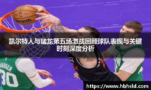 凯尔特人与猛龙第五场激战回顾球队表现与关键时刻深度分析