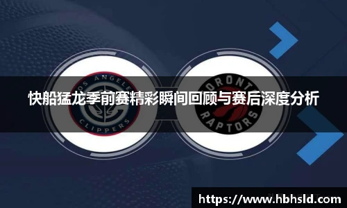 j9网站快船猛龙季前赛精彩瞬间回顾与赛后深度分析