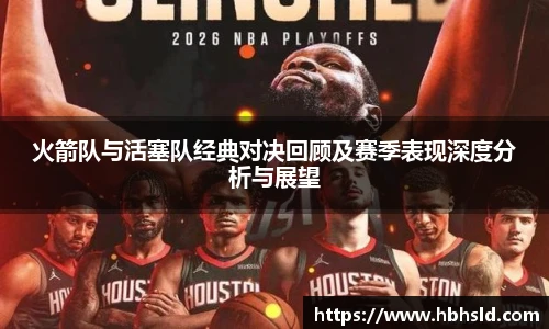 j9网站火箭队与活塞队经典对决回顾及赛季表现深度分析与展望